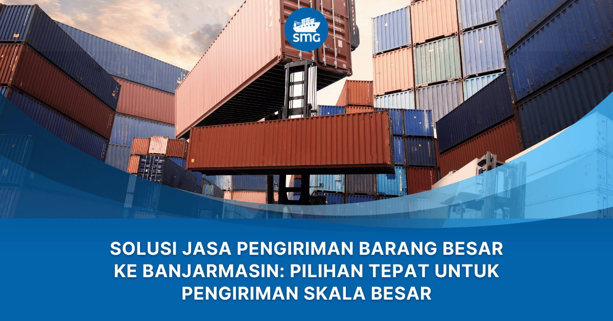 Solusi Jasa Pengiriman Barang Besar ke Banjarmasin